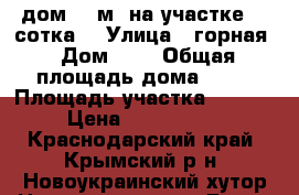 дом 63 м2 на участке 21 сотка  › Улица ­ горная › Дом ­ 8 › Общая площадь дома ­ 63 › Площадь участка ­ 2 100 › Цена ­ 2 200 000 - Краснодарский край, Крымский р-н, Новоукраинский хутор Недвижимость » Дома, коттеджи, дачи продажа   